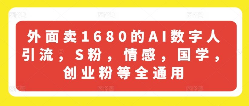 外面卖1680的AI数字人引流，S粉，情感，国学，创业粉等全通用-富爸爸项目圈