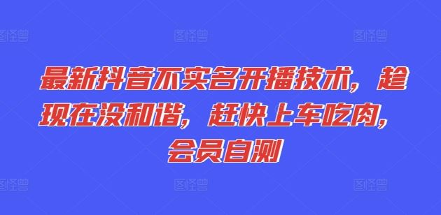 最新抖音不实名开播技术，趁现在没和谐，赶快上车吃肉，会员自测-富爸爸项目圈