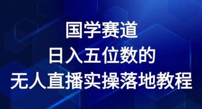 国学赛道-2024年日入五位数无人直播实操落地教程【揭秘】-富爸爸项目圈