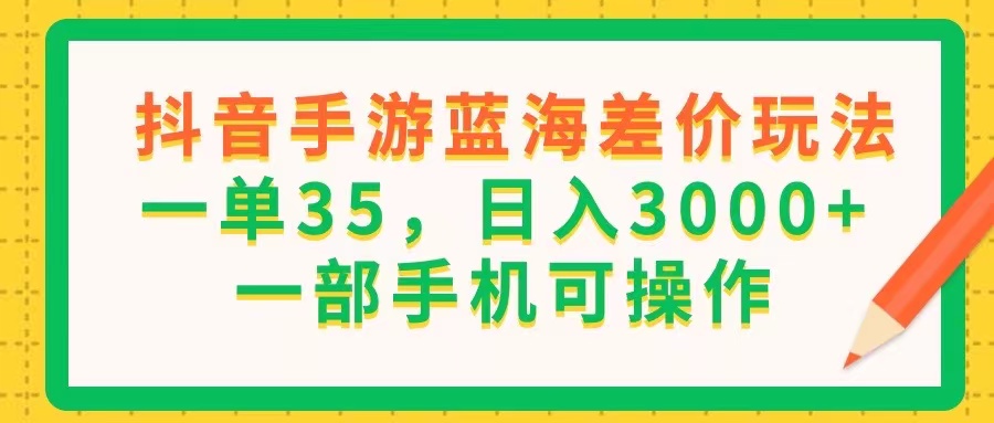 （11609期）抖音手游蓝海差价玩法，一单35，日入3000+，一部手机可操作-富爸爸项目圈