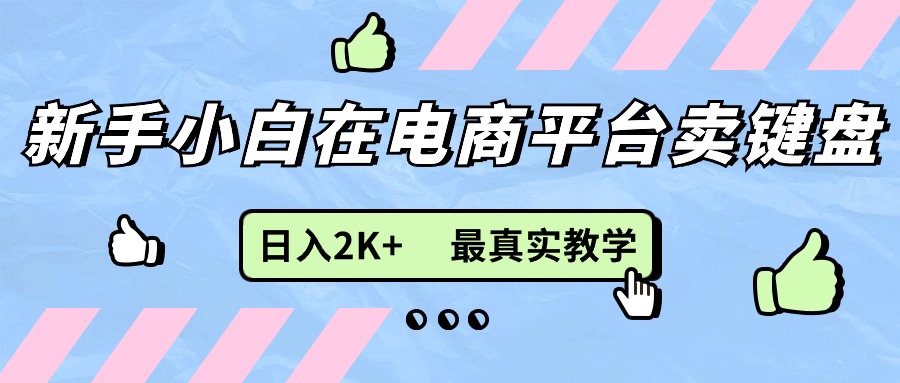 （11610期）新手小白在电商平台卖键盘，日入2K+最真实教学-富爸爸项目圈