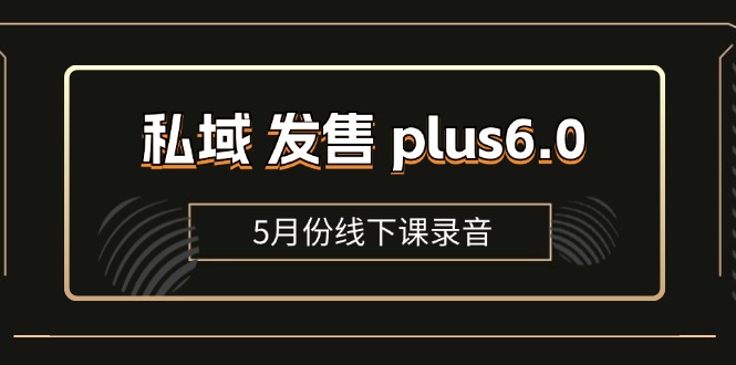 （11612期）私域 发售 plus6.0【5月份线下课录音】/全域套装 sop流程包，社群发售…-富爸爸项目圈