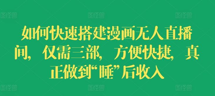 如何快速搭建漫画无人直播间，仅需三部，方便快捷，真正做到“睡”后收入【揭秘】-富爸爸项目圈