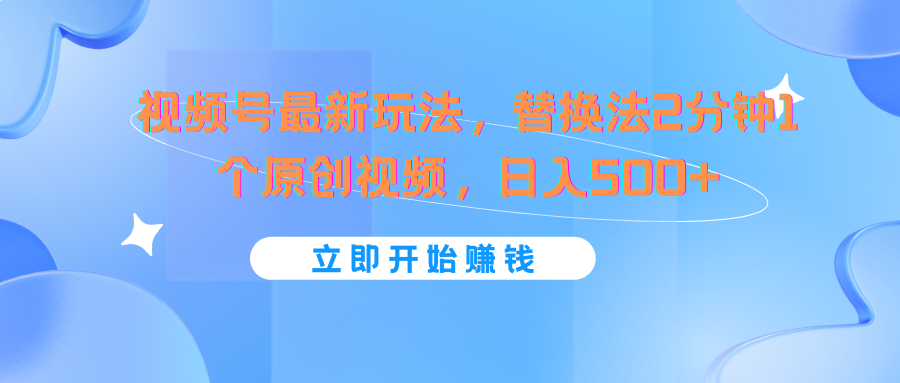 视频号最新玩法，替换法2分钟1个原创视频，日入500+-富爸爸项目圈