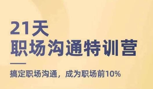 21天职场沟通特训营，搞定职场沟通，成为职场前10%-富爸爸项目圈