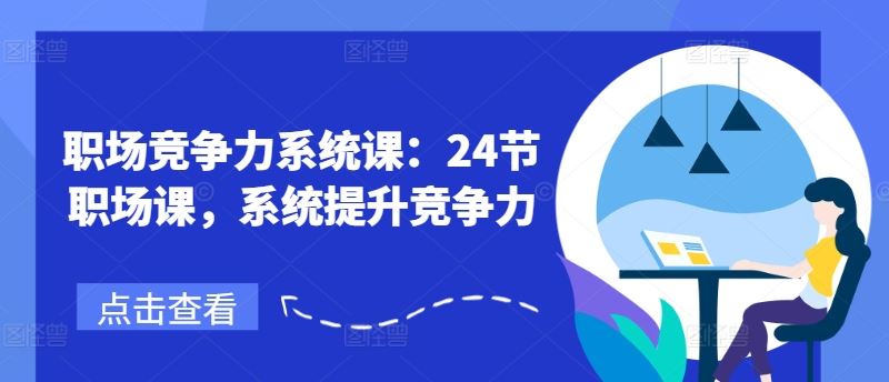 职场竞争力系统课：24节职场课，系统提升竞争力-富爸爸项目圈