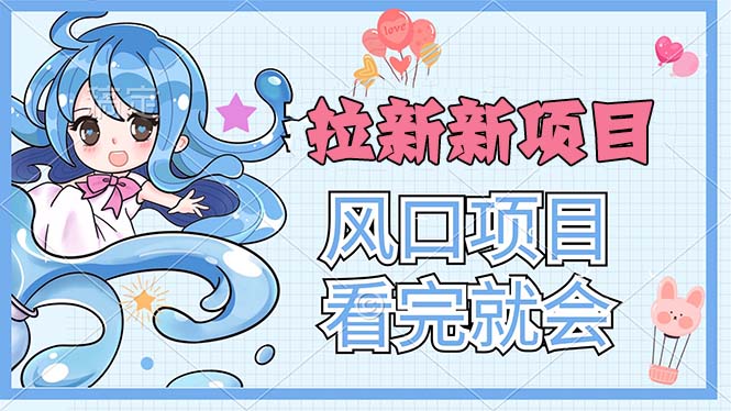 （11613期）拉新界的新玩法，风口项目，看完就会，动手就有-富爸爸项目圈