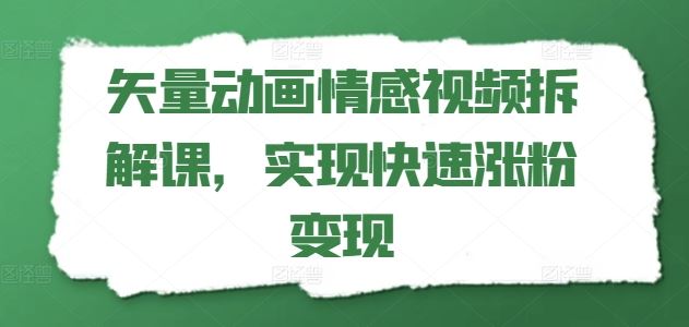 矢量动画情感视频拆解课，实现快速涨粉变现-富爸爸项目圈