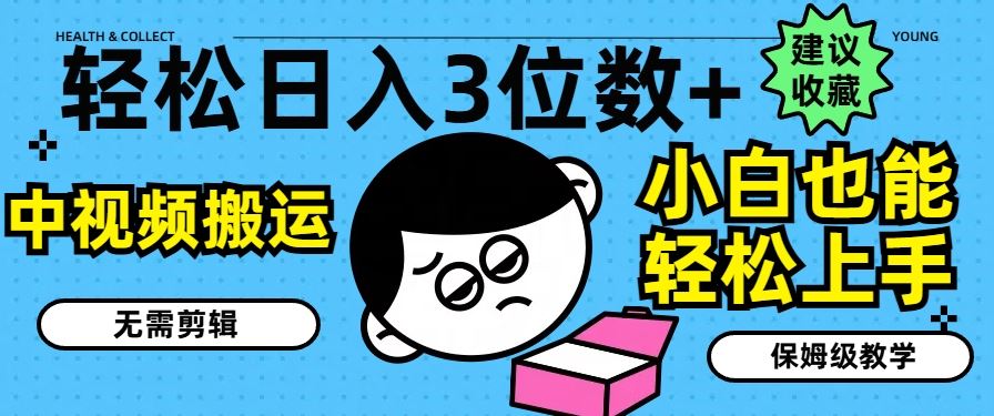轻松日入3位数+，中视频搬运，无需剪辑，小白也能轻松上手，保姆级教学【揭秘】-富爸爸项目圈