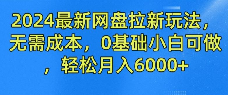 2024最新网盘拉新玩法，无需成本，0基础小白可做，轻松月入6000+【揭秘】-富爸爸项目圈