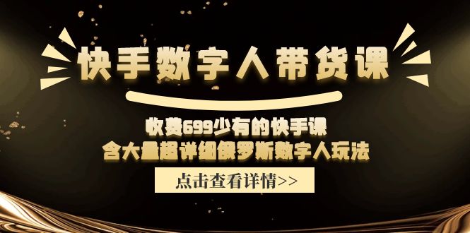 （11640期）快手数字人带货课，收费699少有的快手课，含大量超详细俄罗斯数字人玩法-富爸爸项目圈