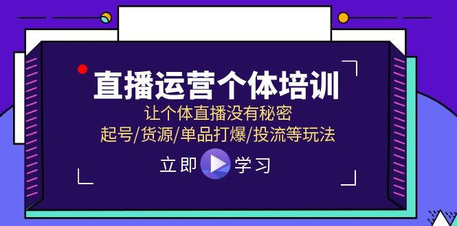 （11636期）直播运营个体培训，让个体直播没有秘密，起号/货源/单品打爆/投流等玩法-富爸爸项目圈