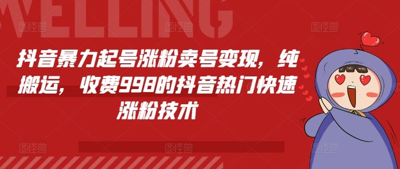 抖音暴力起号涨粉卖号变现，纯搬运，收费998的抖音热门快速涨粉技术-富爸爸项目圈