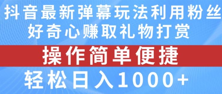 抖音弹幕最新玩法，利用粉丝好奇心赚取礼物打赏，轻松日入1000+-富爸爸项目圈