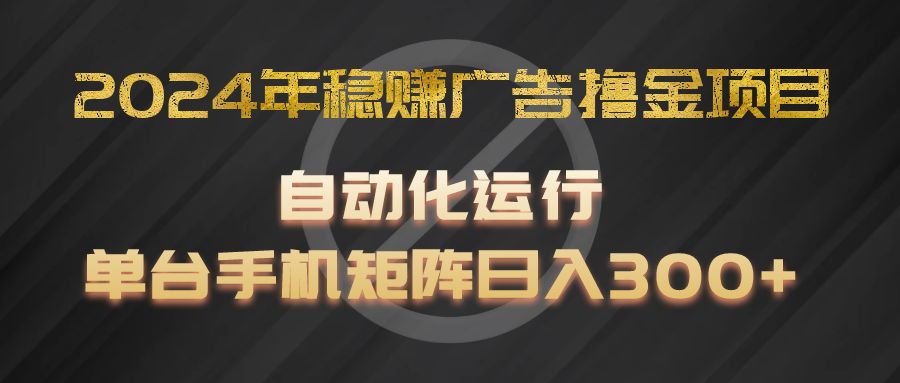 2024年稳赚广告撸金项目，全程自动化运行，单台手机就可以矩阵操作，日入300+-富爸爸项目圈