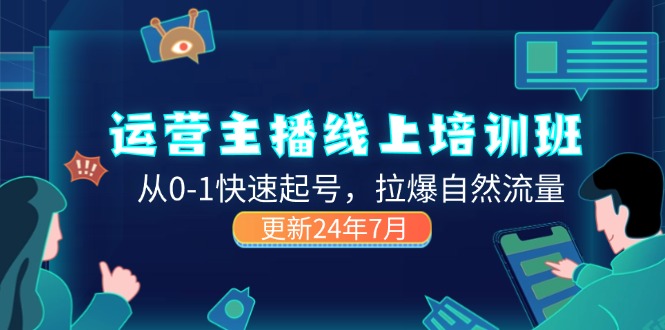 （11672期）2024运营 主播线上培训班，从0-1快速起号，拉爆自然流量 (更新24年7月)-富爸爸项目圈