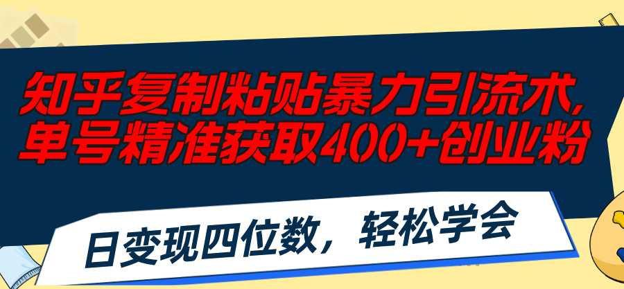 （11674期）知乎复制粘贴暴力引流术，单号精准获取400+创业粉，日变现四位数，轻松…-富爸爸项目圈