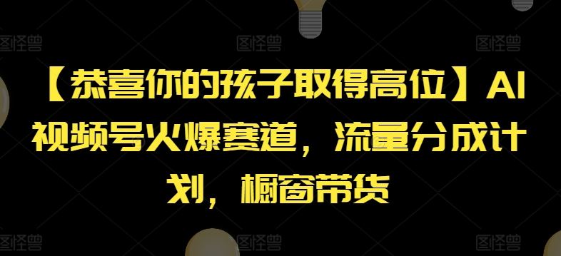 【恭喜你的孩子取得高位】AI视频号火爆赛道，流量分成计划，橱窗带货【揭秘】-富爸爸项目圈