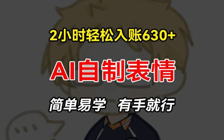 2小时轻松入账630+赚钱项目，手把手教你做AI自制表情，简单易学有手就行【揭秘】-富爸爸项目圈