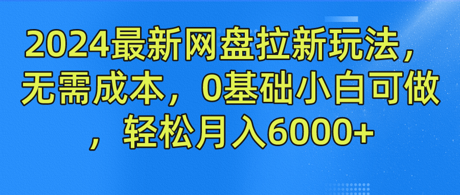 2024最新网盘拉新玩法，无需成本，0基础小白可做，轻松月入6000+-富爸爸项目圈