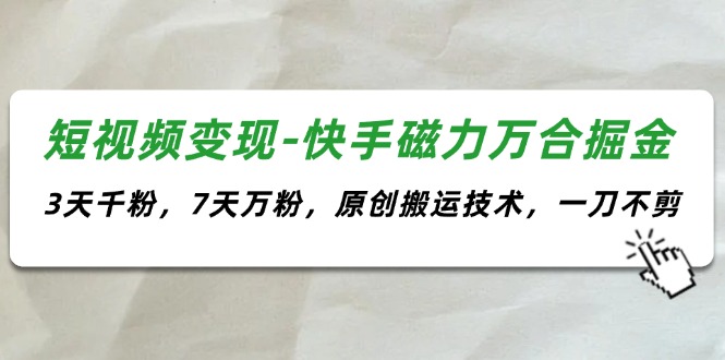 （11691期）短视频变现-快手磁力万合掘金，3天千粉，7天万粉，原创搬运技术，一刀不剪-富爸爸项目圈
