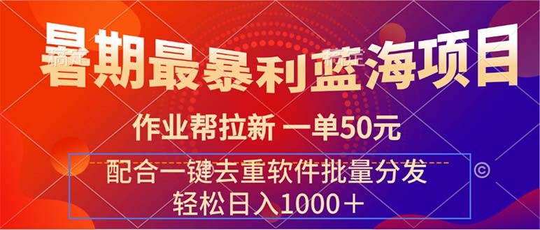 （11694期）暑期最暴利蓝海项目 作业帮拉新 一单50元 配合一键去重软件批量分发-富爸爸项目圈