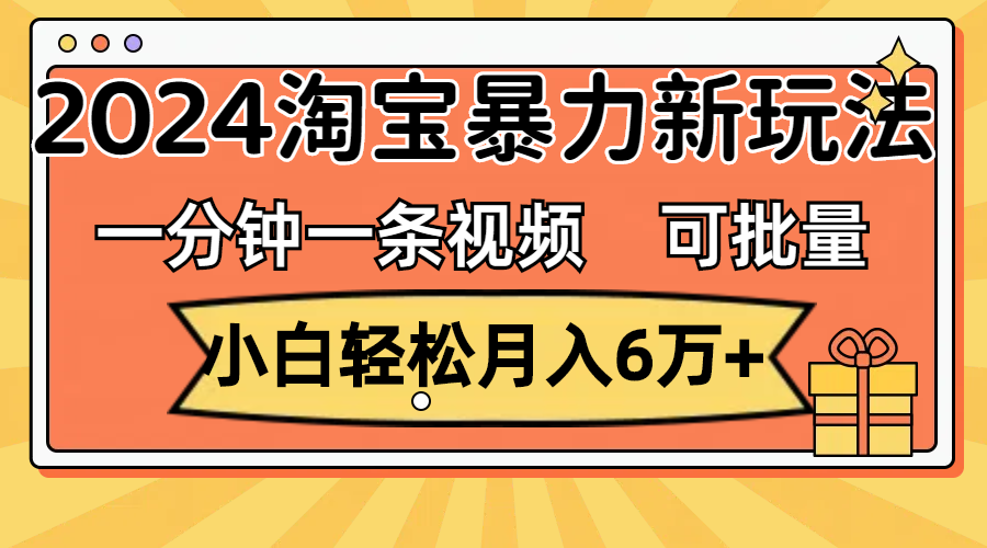 （11699期）一分钟一条视频，小白轻松月入6万+，2024淘宝暴力新玩法，可批量放大收益-富爸爸项目圈