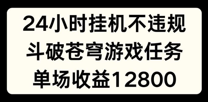 24小时无人挂JI不违规，斗破苍穹游戏任务，单场直播最高收益1280【揭秘】-富爸爸项目圈