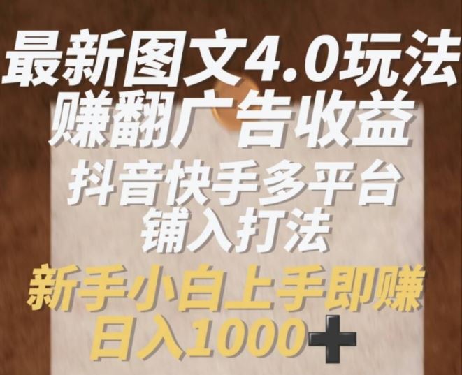 最新图文4.0玩法赚翻广告收益，抖音快手多平台铺入打法，新手小自上手即赚入1k【揭秘】-富爸爸项目圈