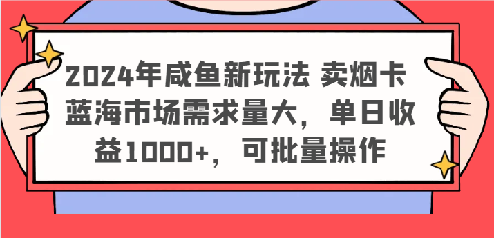 2024年咸鱼新玩法 卖烟卡 蓝海市场需求量大，单日收益1000+，可批量操作-富爸爸项目圈