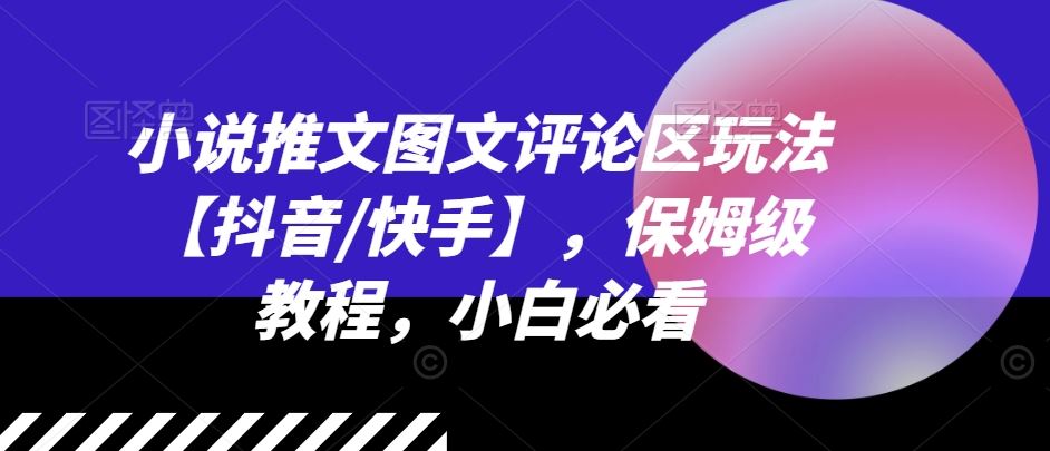 小说推文图文评论区玩法【抖音/快手】，保姆级教程，小白必看-富爸爸项目圈