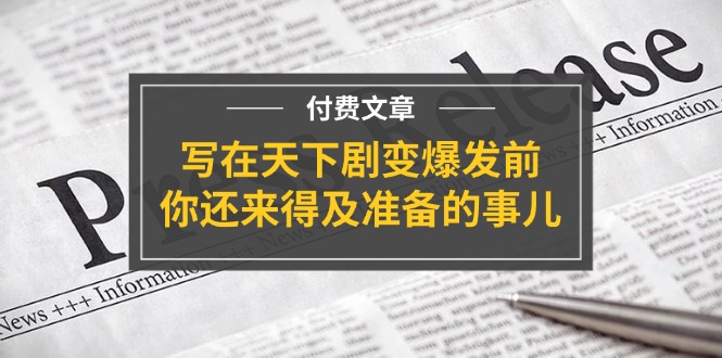 公众号付费文章《写在天下剧变爆发前，你还来得及准备的事儿》-富爸爸项目圈