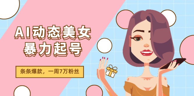 AI动态美女暴力起号2.0，新赛道原创作品，条条爆款，一周7万粉丝-富爸爸项目圈