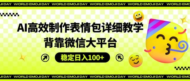 AI高效制作表情包详细教学，背靠微信大平台，稳定日入100+【揭秘】-富爸爸项目圈