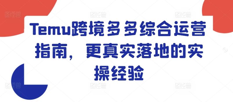 Temu跨境多多综合运营指南，更真实落地的实操经验-富爸爸项目圈