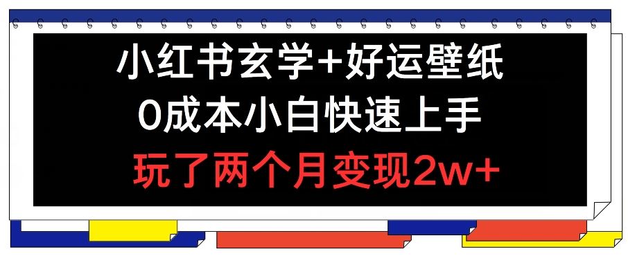 小红书玄学+好运壁纸玩法，0成本小白快速上手，玩了两个月变现2w+ 【揭秘】-富爸爸项目圈