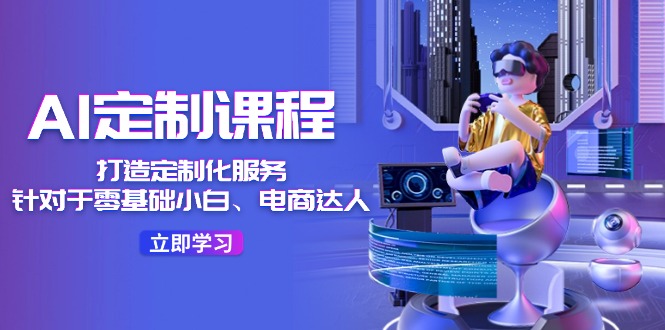 （11730期）AI-定制课程，打造 定制化服务（针对于零基础小白、电商达人）36节课-富爸爸项目圈