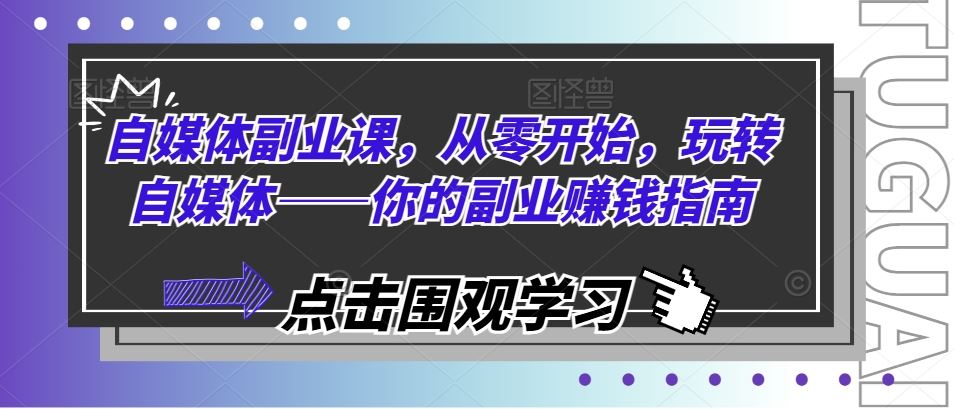 自媒体副业课，从零开始，玩转自媒体——你的副业赚钱指南-富爸爸项目圈