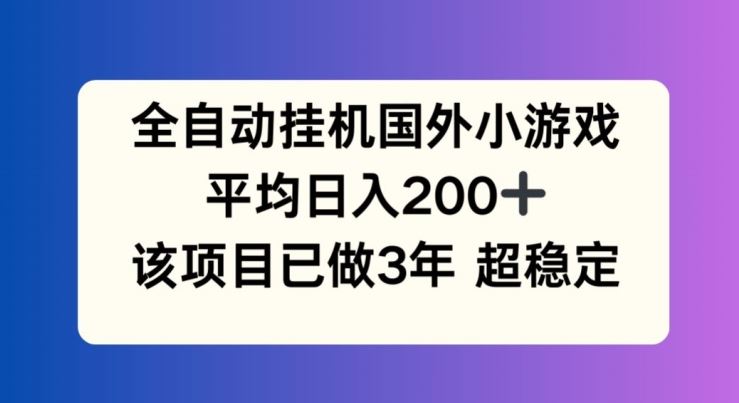 全自动挂机国外小游戏，平均日入200+，此项目已经做了3年 稳定持久【揭秘】-富爸爸项目圈