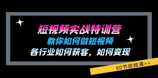 短视频实战特训营：教你如何做短视频，各行业如何获客，如何变现 (60节)-富爸爸项目圈