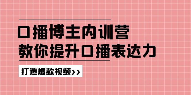 高级口播博主内训营：百万粉丝博主教你提升口播表达力，打造爆款视频-富爸爸项目圈