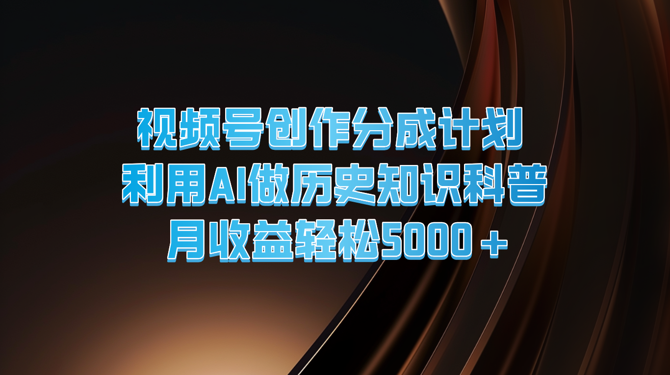 视频号创作分成计划  利用AI做历史知识科普  月收益轻松5000+-富爸爸项目圈