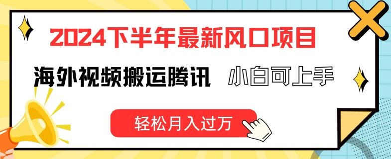 2024下半年最新风口项自，海外视频搬运腾讯，小白可上手，轻松月入过万【揭秘】-富爸爸项目圈