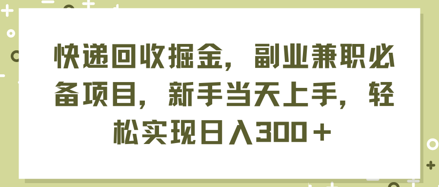 （11747期）快递回收掘金，副业兼职必备项目，新手当天上手，轻松实现日入300＋-富爸爸项目圈