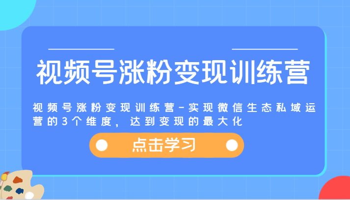视频号涨粉变现训练营-实现微信生态私域运营的3个维度，达到变现的最大化-富爸爸项目圈