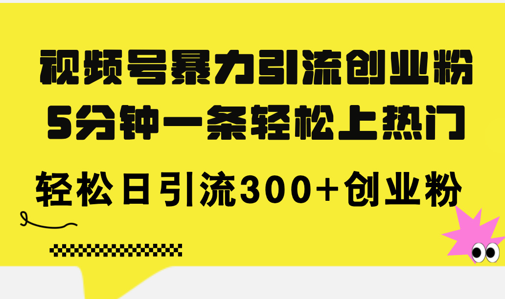 （11754期）视频号暴力引流创业粉，5分钟一条轻松上热门，轻松日引流300+创业粉-富爸爸项目圈