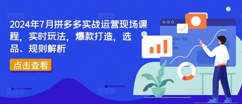 2024年7月拼多多实战运营现场课程，实时玩法，爆款打造，选品、规则解析-富爸爸项目圈