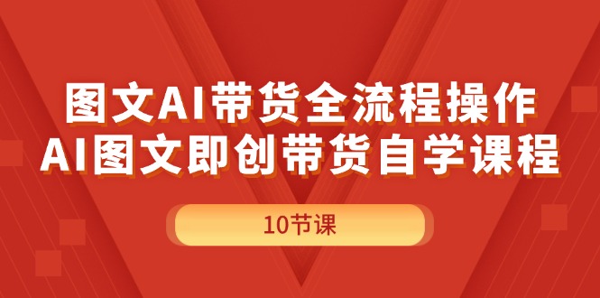 （11758期）图文AI带货全流程操作，AI图文即创带货自学课程-富爸爸项目圈