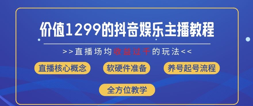 价值1299的抖音娱乐主播场均直播收入过千打法教学(8月最新)【揭秘】-富爸爸项目圈