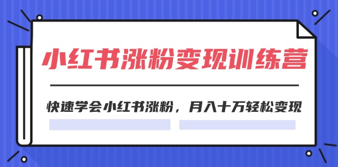 （11762期）2024小红书涨粉变现训练营，快速学会小红书涨粉，月入十万轻松变现(40节)-富爸爸项目圈